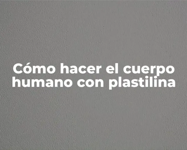 Cómo hacer el cuerpo humano con plastilina