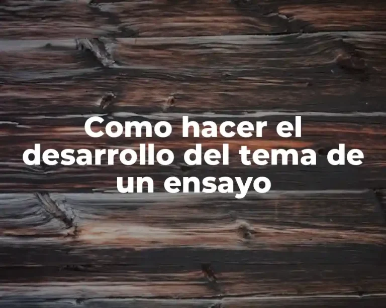 Como hacer el desarrollo del tema de un ensayo