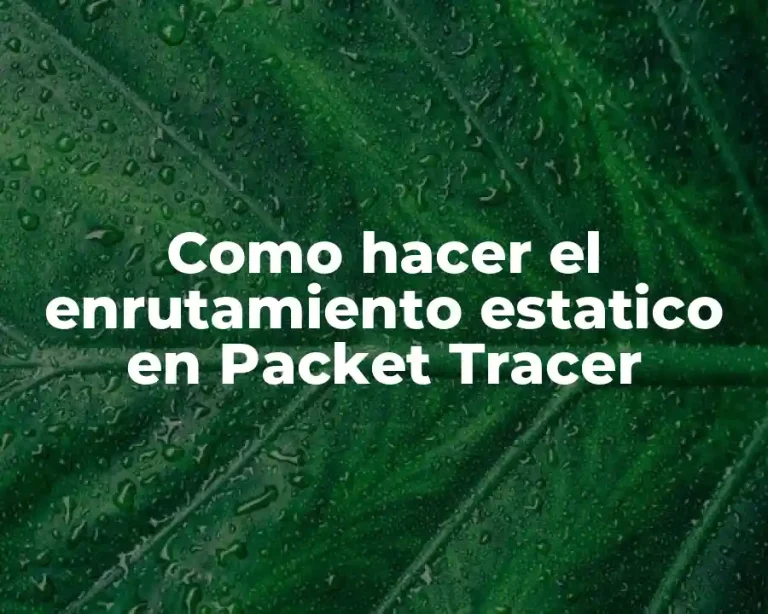 Como hacer el enrutamiento estatico en Packet Tracer