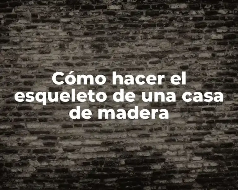 Cómo hacer el esqueleto de una casa de madera
