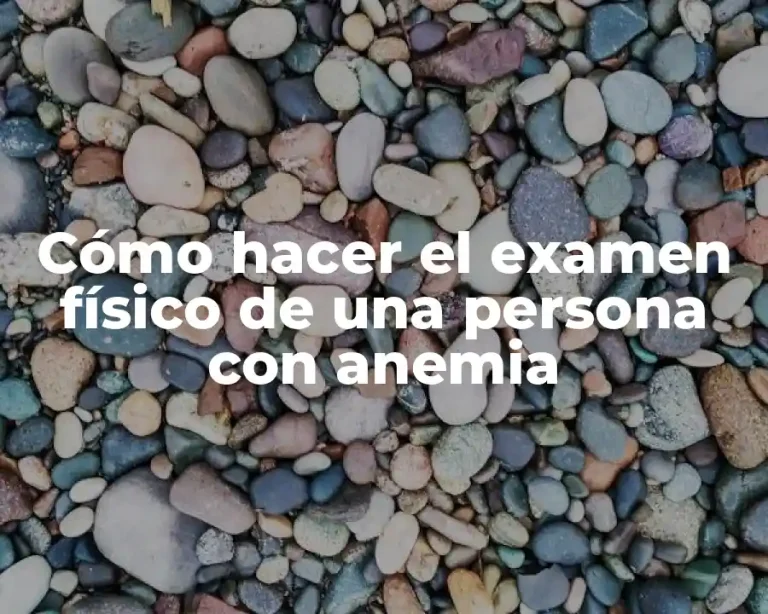 Cómo hacer el examen físico de una persona con anemia