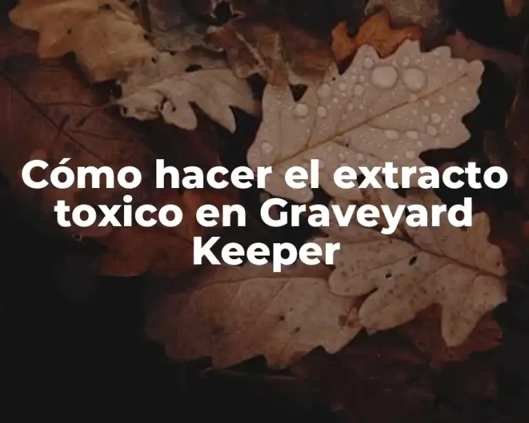 Cómo hacer el extracto toxico en Graveyard Keeper