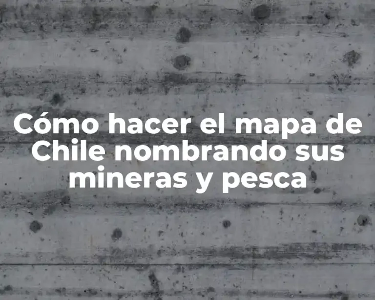 Cómo hacer el mapa de Chile nombrando sus mineras y pesca