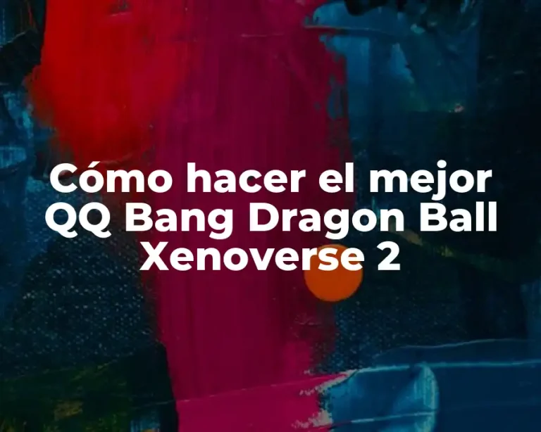 Cómo hacer el mejor QQ Bang Dragon Ball Xenoverse 2