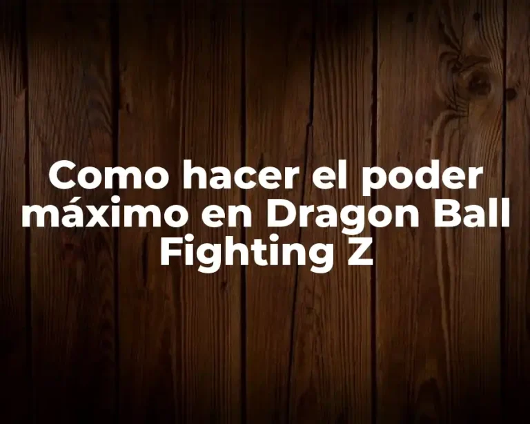 Como hacer el poder máximo en Dragon Ball Fighting Z