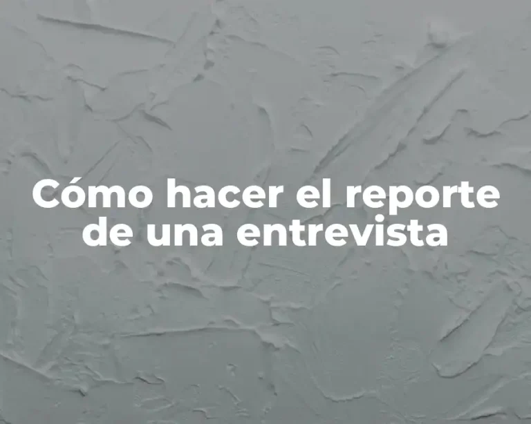 Cómo hacer el reporte de una entrevista
