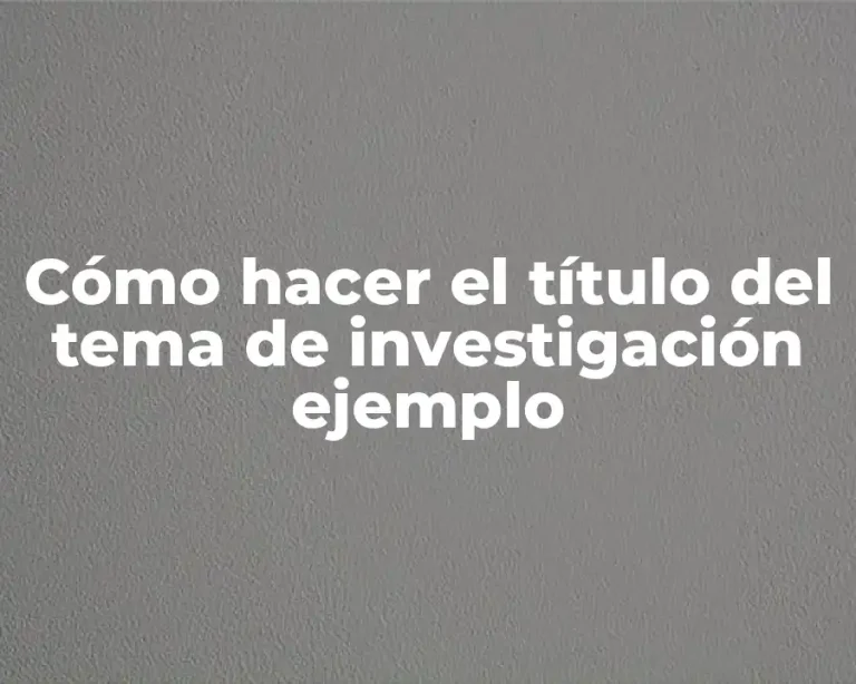 Cómo hacer el título del tema de investigación ejemplo