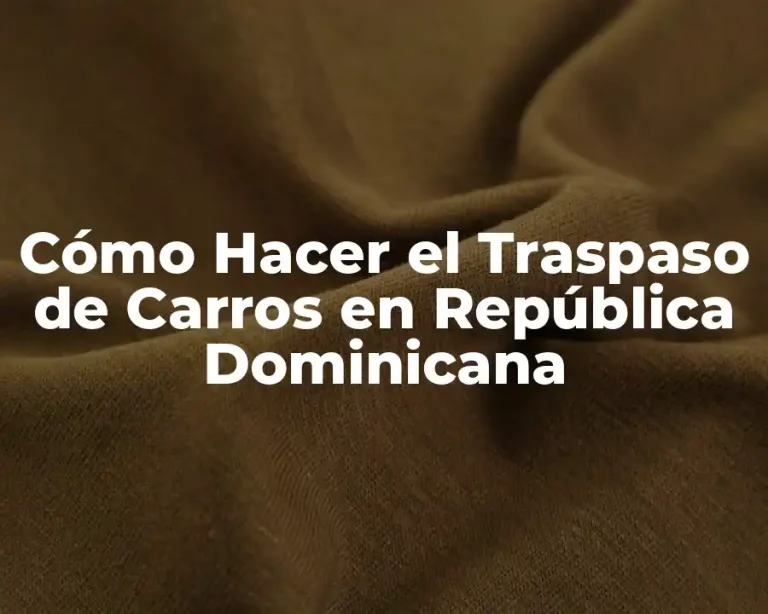 Cómo Hacer el Traspaso de Carros en República Dominicana
