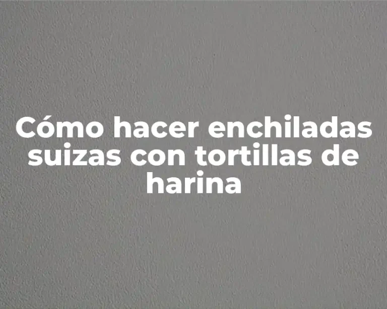 Cómo hacer enchiladas suizas con tortillas de harina