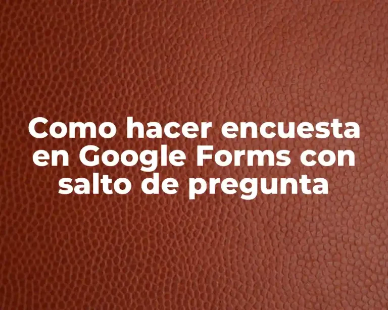 Como hacer encuesta en Google Forms con salto de pregunta