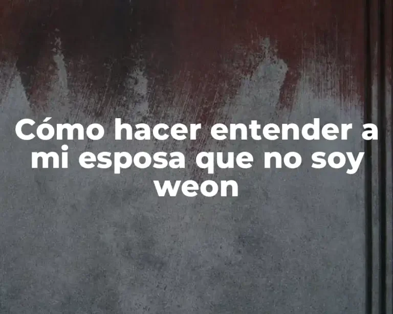 Cómo hacer entender a mi esposa que no soy weon