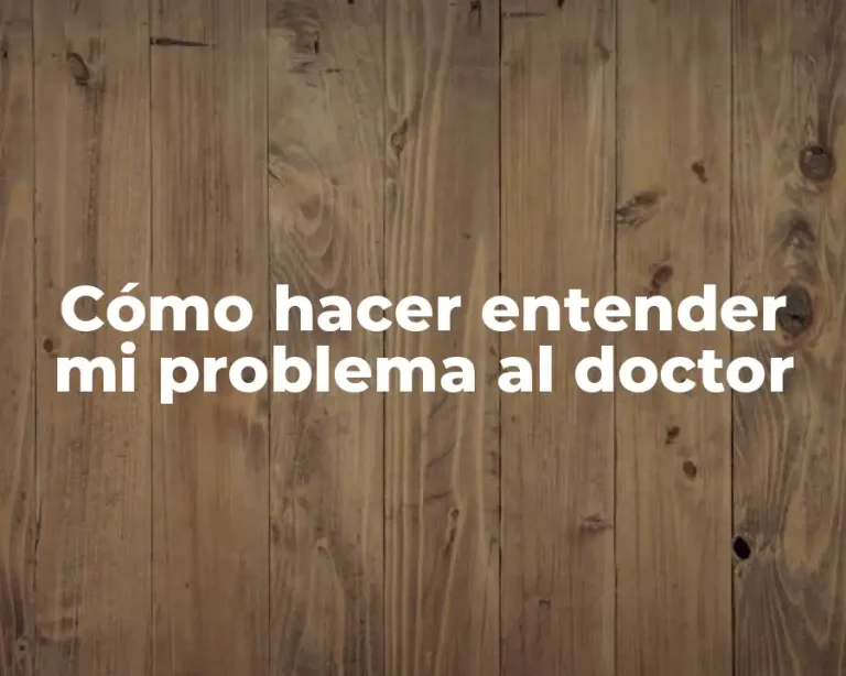 Cómo hacer entender mi problema al doctor
