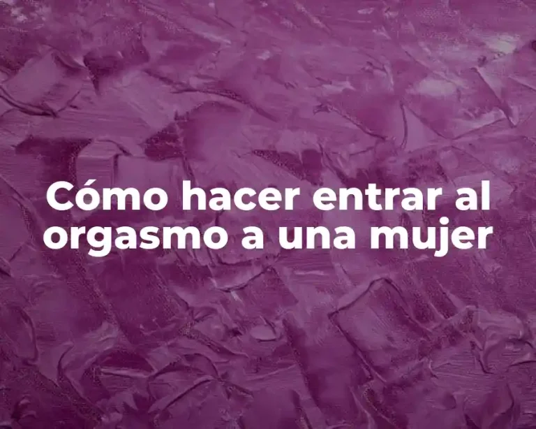 Cómo hacer entrar al orgasmo a una mujer