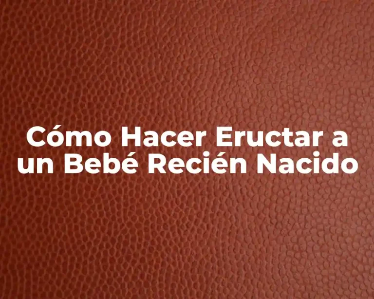 Cómo Hacer Eructar a un Bebé Recién Nacido
