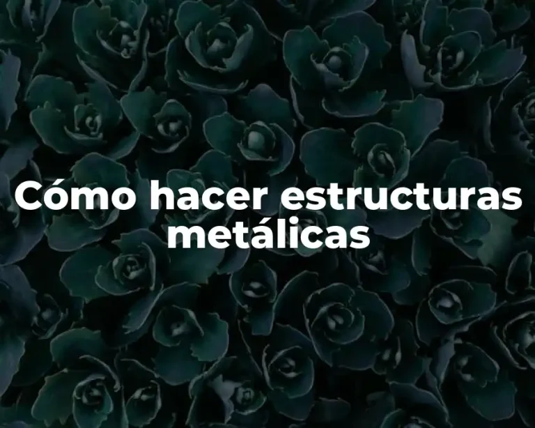Cómo hacer estructuras metálicas