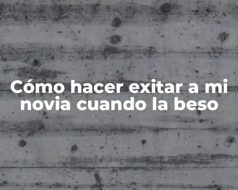 Cómo hacer exitar a mi novia cuando la beso
