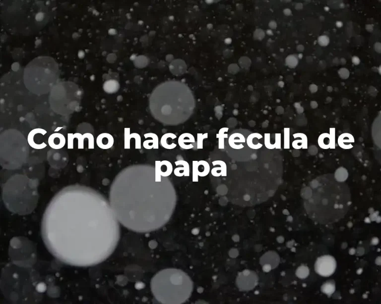 Cómo hacer fecula de papa