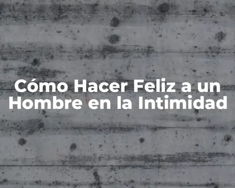 Cómo Hacer Feliz a un Hombre en la Intimidad
