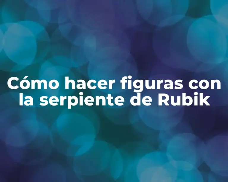 Cómo hacer figuras con la serpiente de Rubik
