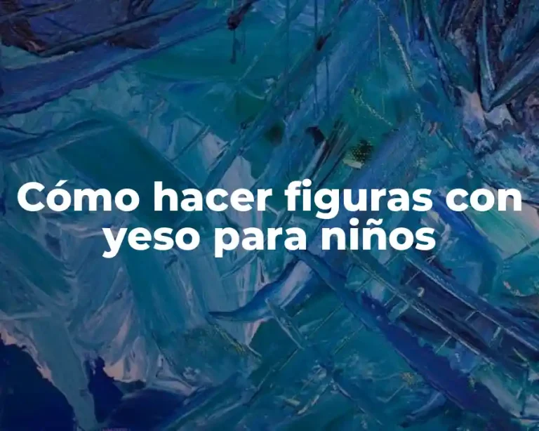 Cómo hacer figuras con yeso para niños