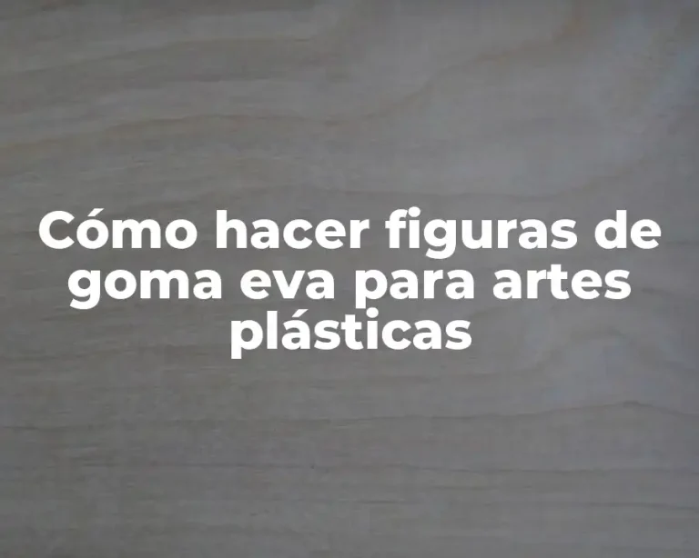 Cómo hacer figuras de goma eva para artes plásticas