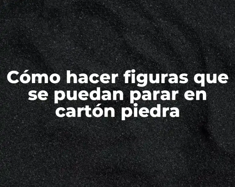 Cómo hacer figuras que se puedan parar en cartón piedra