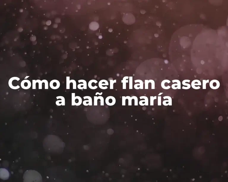 Cómo hacer flan casero a baño maría