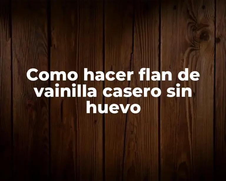 Como hacer flan de vainilla casero sin huevo