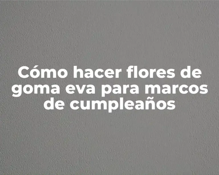Cómo hacer flores de goma eva para marcos de cumpleaños