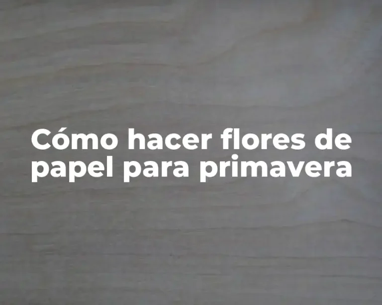 Cómo hacer flores de papel para primavera