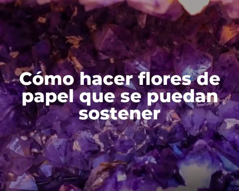 Cómo hacer flores de papel que se puedan sostener