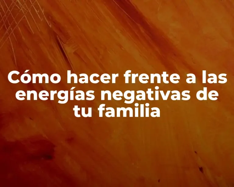 Cómo hacer frente a las energías negativas de tu familia