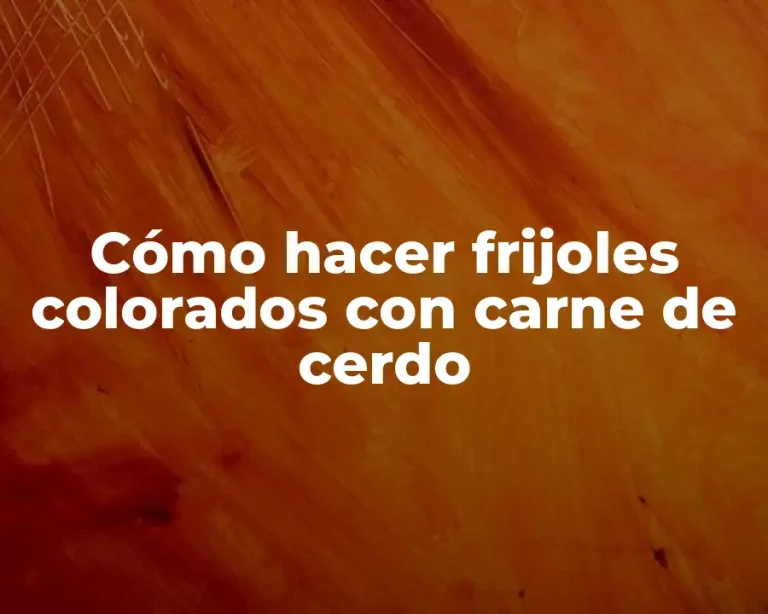 Cómo hacer frijoles colorados con carne de cerdo