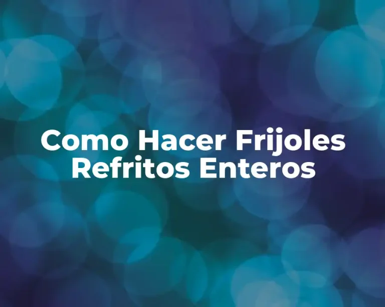 Como Hacer Frijoles Refritos Enteros