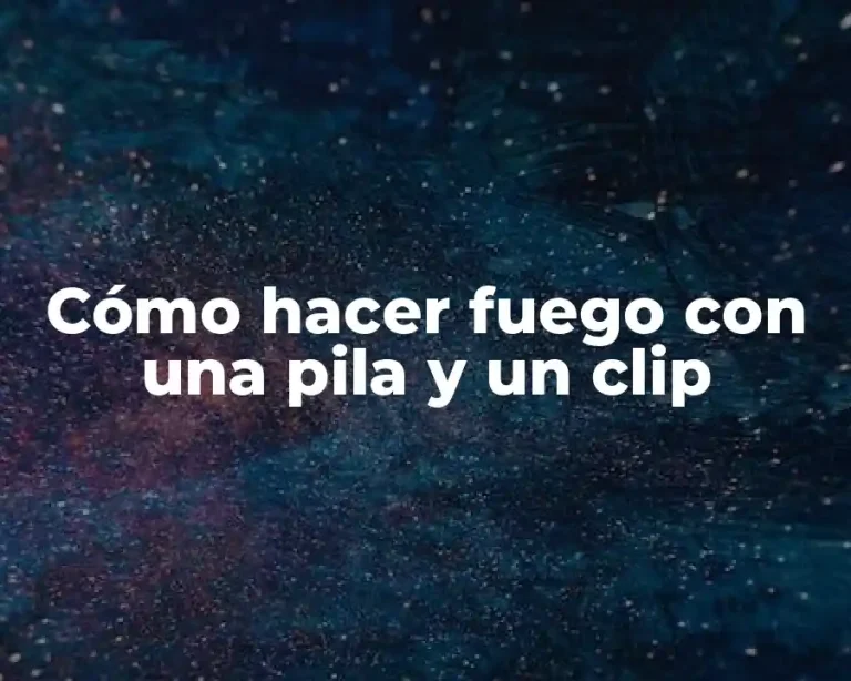 Cómo hacer fuego con una pila y un clip
