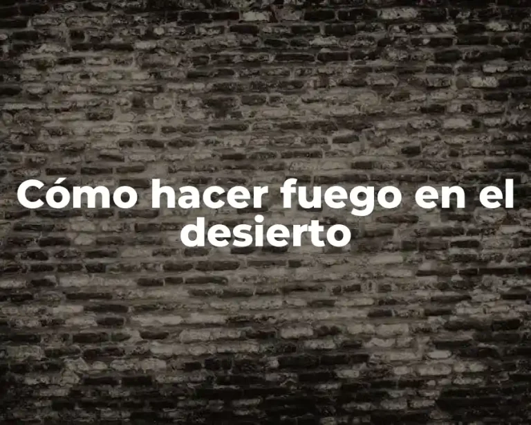 Cómo hacer fuego en el desierto
