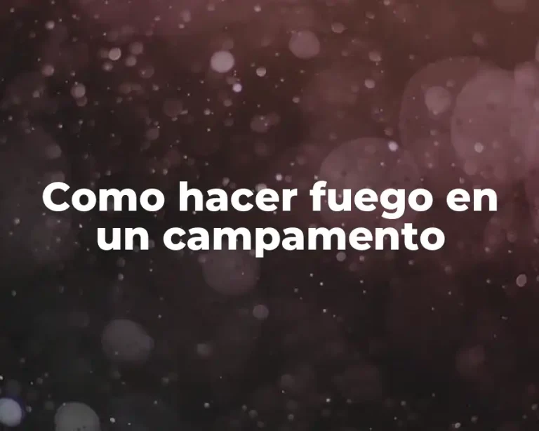 Como hacer fuego en un campamento