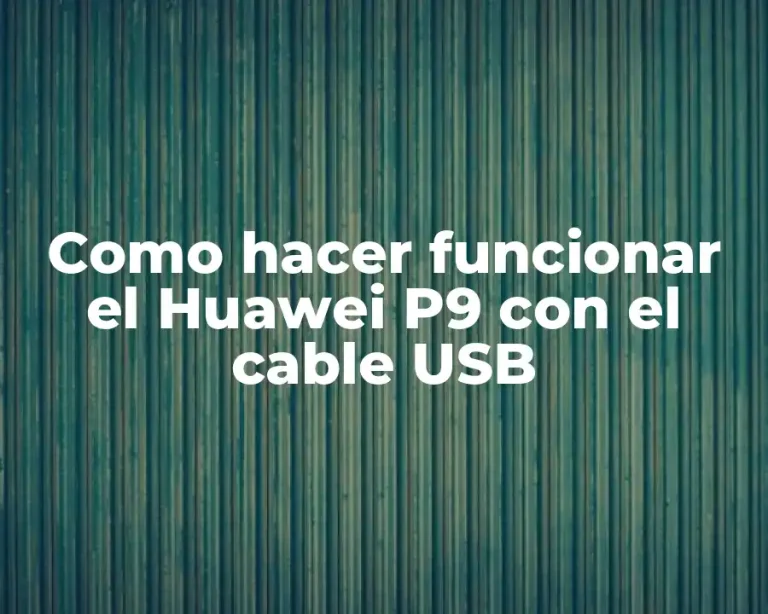 Como hacer funcionar el Huawei P9 con el cable USB