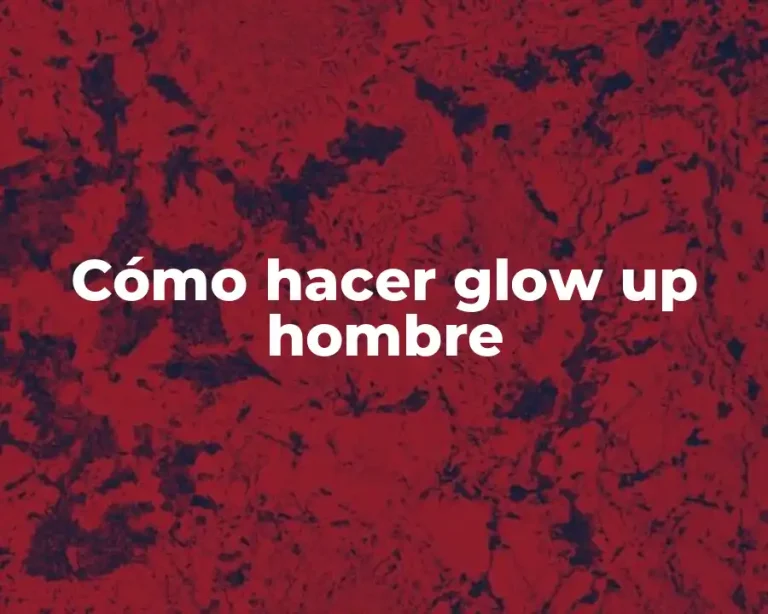 Cómo hacer glow up hombre