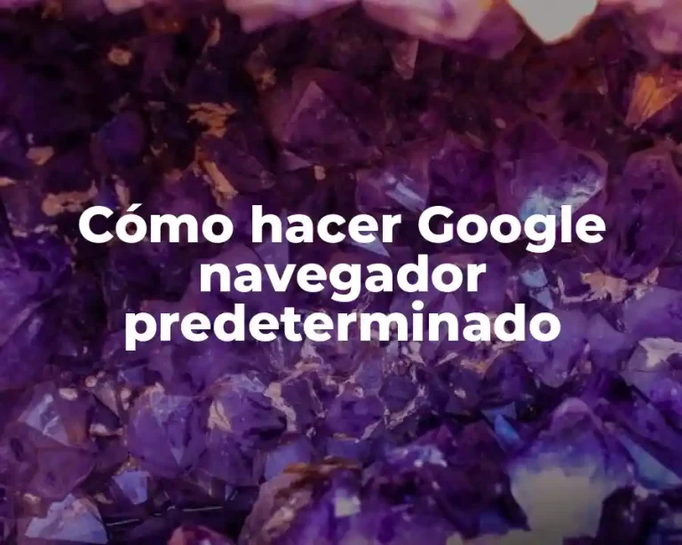 Cómo hacer Google navegador predeterminado