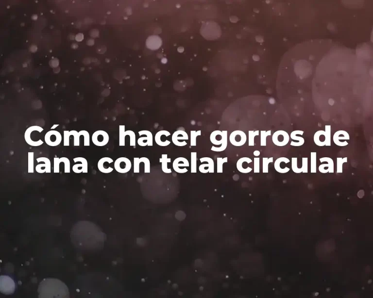 Cómo hacer gorros de lana con telar circular