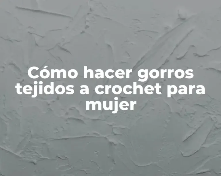 Cómo hacer gorros tejidos a crochet para mujer
