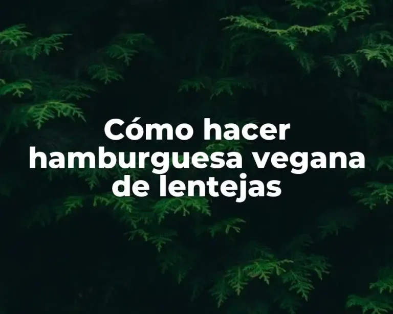 Cómo hacer hamburguesa vegana de lentejas