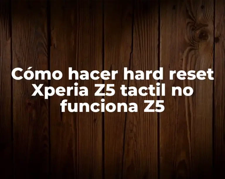 Cómo hacer hard reset Xperia Z5 tactil no funciona Z5