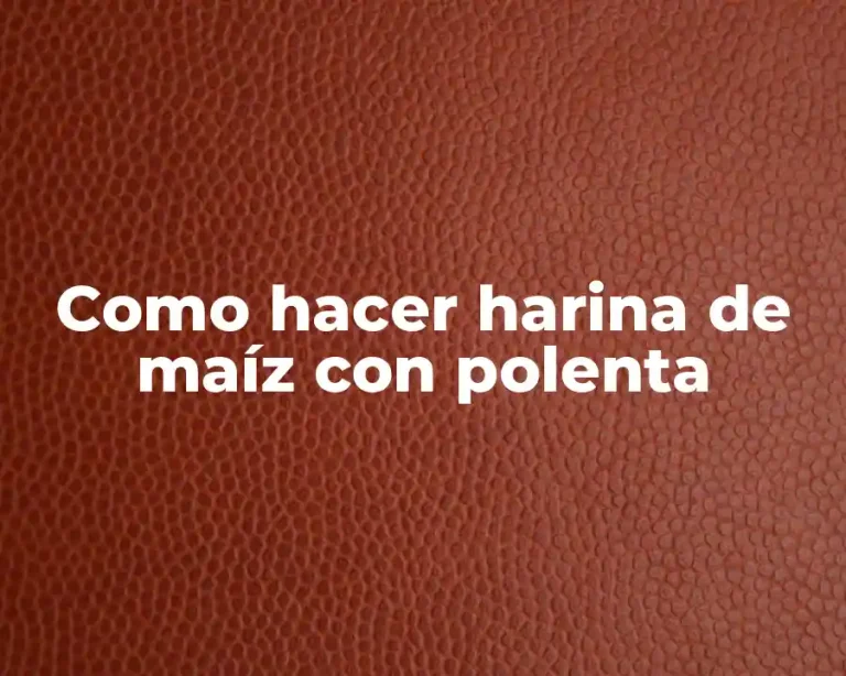 Como hacer harina de maíz con polenta