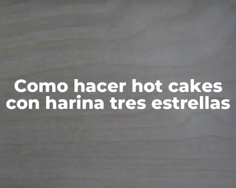 Como hacer hot cakes con harina tres estrellas