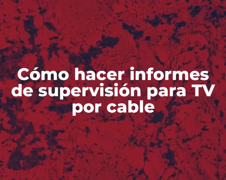 Cómo hacer informes de supervisión para TV por cable