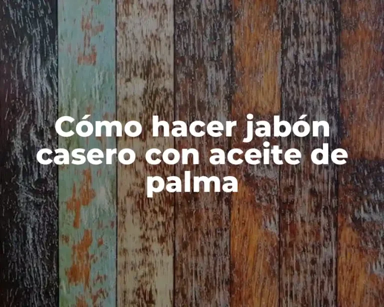 Cómo hacer jabón casero con aceite de palma