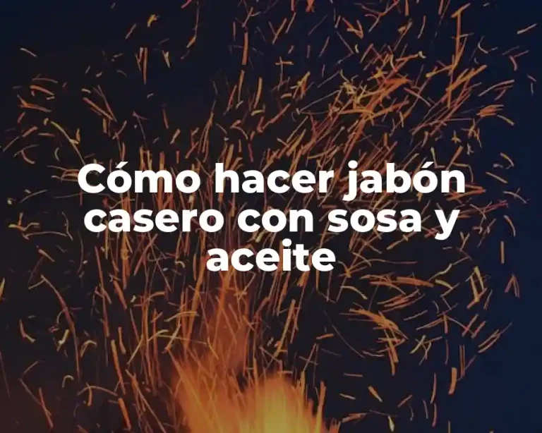 Cómo hacer jabón casero con sosa y aceite
