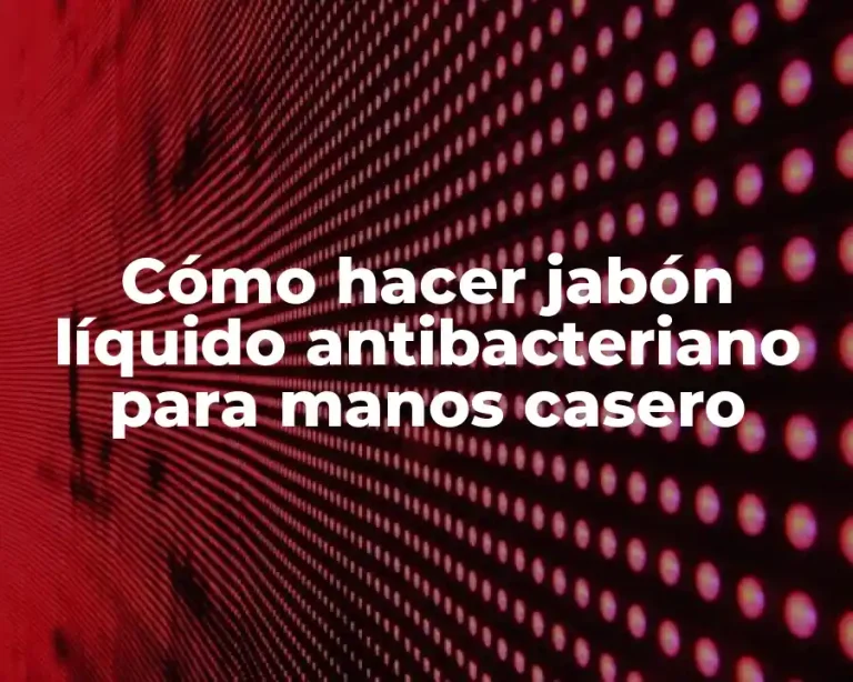 Cómo hacer jabón líquido antibacteriano para manos casero